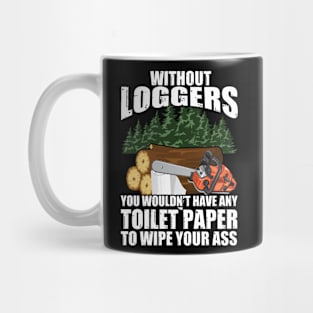 Without Loggers You Wouldn't Have Any Toilet Paper To Wipe Your Mug